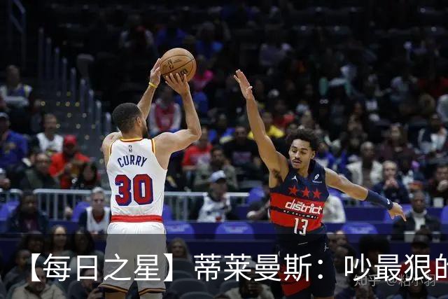 【每日之星】蒂莱曼斯：吵最狠的架进最绝的球 从内讧主角到球队英雄