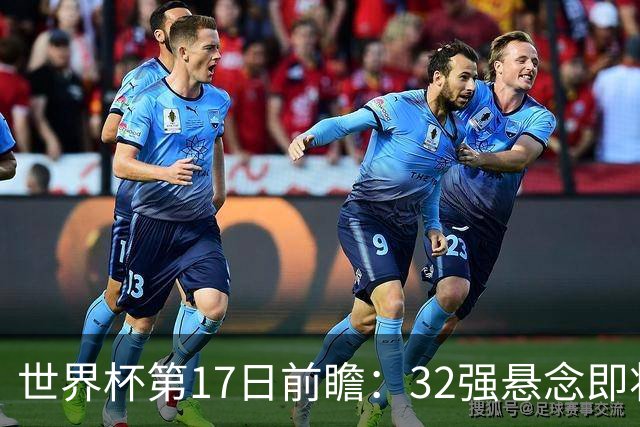 世界杯第17日前瞻：32强悬念即将全部揭晓 39岁超巨争创神迹