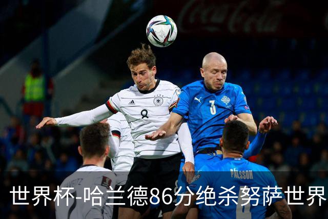 世界杯-哈兰德86分绝杀努萨世界波 挪威2-1科特迪瓦