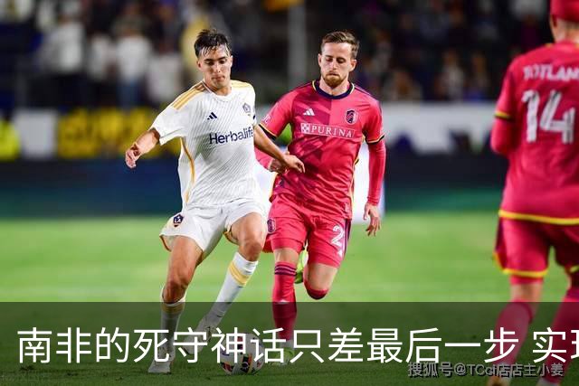 南非的死守神话只差最后一步 实现小组突围已是奇迹