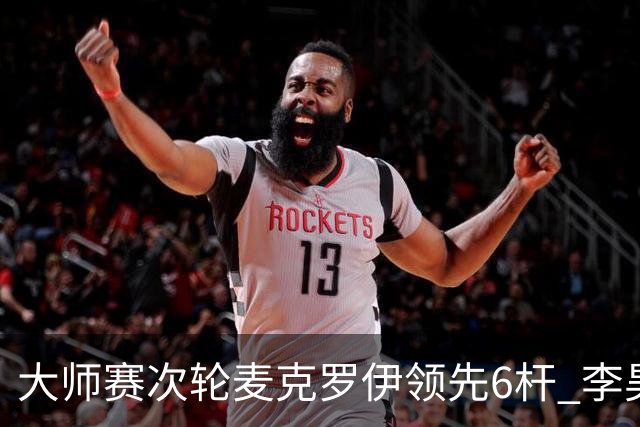 大师赛次轮麦克罗伊领先6杆 李昊桐带病轰4连鸟T7