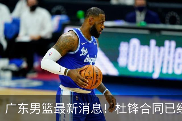 广东男篮最新消息！杜锋合同已经到期，徐杰征战德鲁联赛，广州要求重新沟通徐昕租借问题