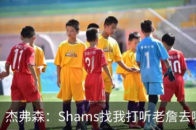 杰弗森：Shams找我打听老詹去哪 还以为他无所不知 但我也不知道