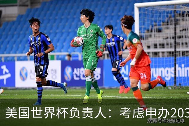 美国世界杯负责人：考虑申办2038年世界杯 我们办花的钱少很多