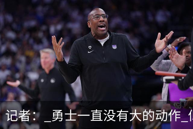 记者： 勇士一直没有大的动作 似乎只想留住巴特勒&待其满血回归