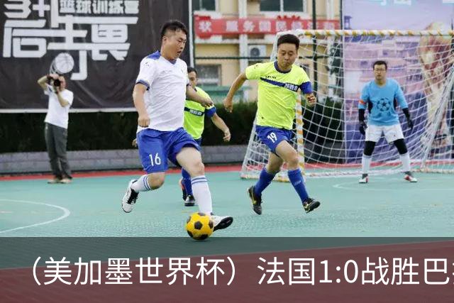 （美加墨世界杯）法国1:0战胜巴拉圭 八强战将对阵摩洛哥
